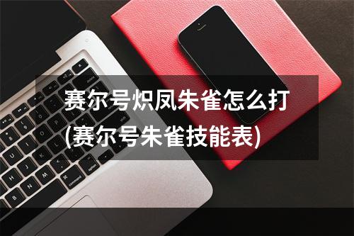 赛尔号炽凤朱雀怎么打(赛尔号朱雀技能表)