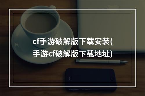 cf手游破解版下载安装(手游cf破解版下载地址)