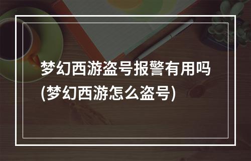 梦幻西游盗号报警有用吗(梦幻西游怎么盗号)