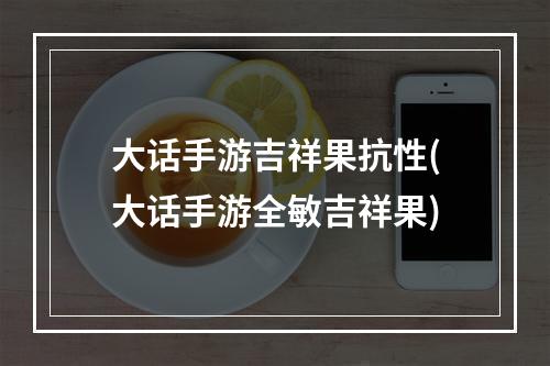 大话手游吉祥果抗性(大话手游全敏吉祥果)