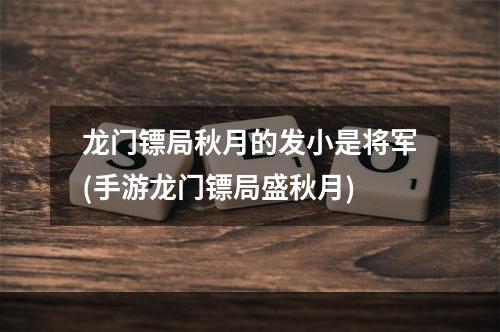 龙门镖局秋月的发小是将军(手游龙门镖局盛秋月)