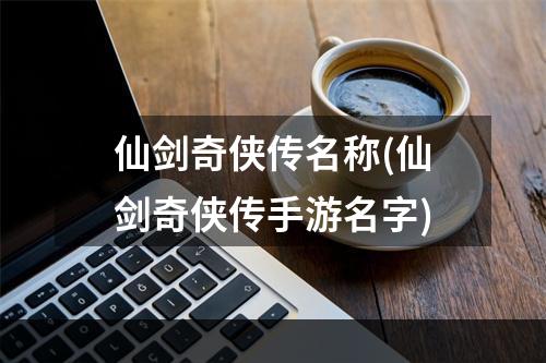 仙剑奇侠传名称(仙剑奇侠传手游名字)