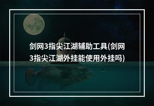 剑网3指尖江湖辅助工具(剑网3指尖江湖外挂能使用外挂吗)