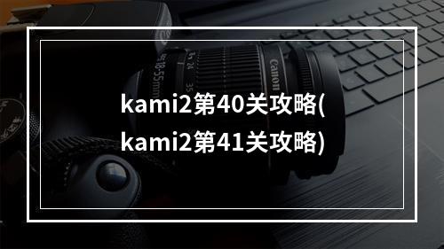 kami2第40关攻略(kami2第41关攻略)