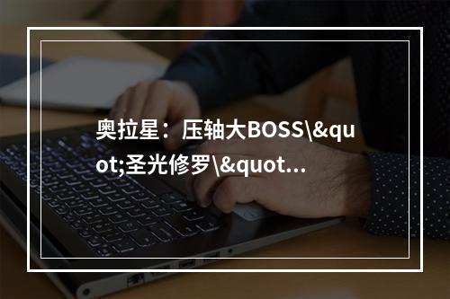 奥拉星：压轴大BOSS\"圣光修罗\"，怎么打？