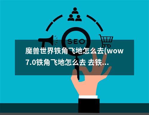 魔兽世界铁角飞地怎么去(wow7.0铁角飞地怎么去 去铁角飞地入口分析 )