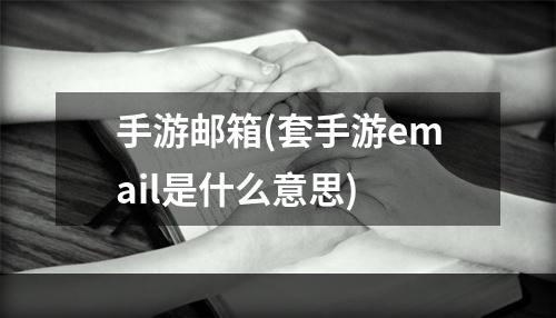 手游邮箱(套手游email是什么意思)