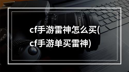 cf手游雷神怎么买(cf手游单买雷神)