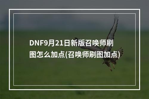 DNF9月21日新版召唤师刷图怎么加点(召唤师刷图加点)