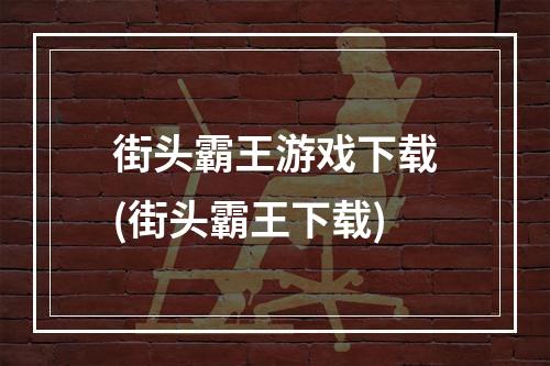 街头霸王游戏下载(街头霸王下载)