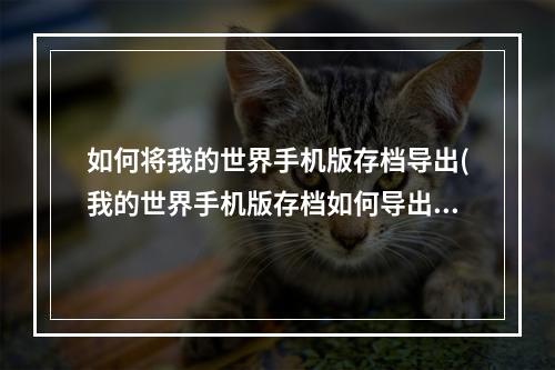 如何将我的世界手机版存档导出(我的世界手机版存档如何导出 存档导出教程攻略 我的)