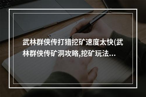 武林群侠传打猎挖矿速度太快(武林群侠传矿洞攻略,挖矿玩法详解 武林群侠传手游  )