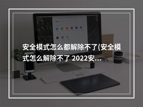 安全模式怎么都解除不了(安全模式怎么解除不了 2022安全模式解除方法  )