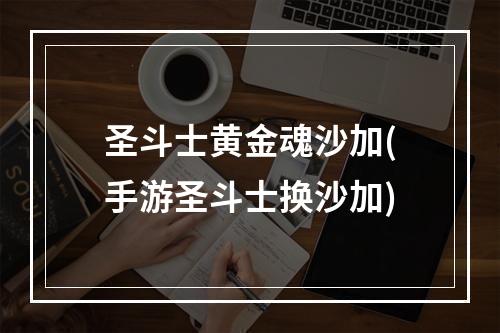 圣斗士黄金魂沙加(手游圣斗士换沙加)