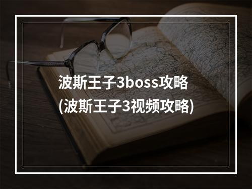 波斯王子3boss攻略(波斯王子3视频攻略)