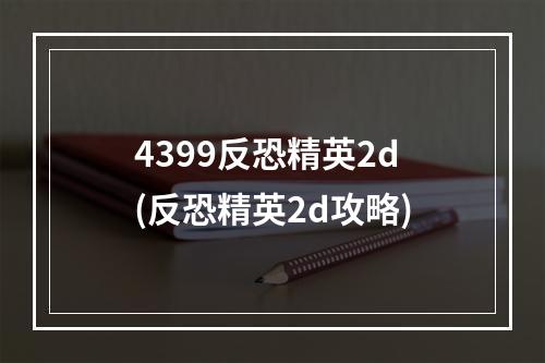 4399反恐精英2d(反恐精英2d攻略)