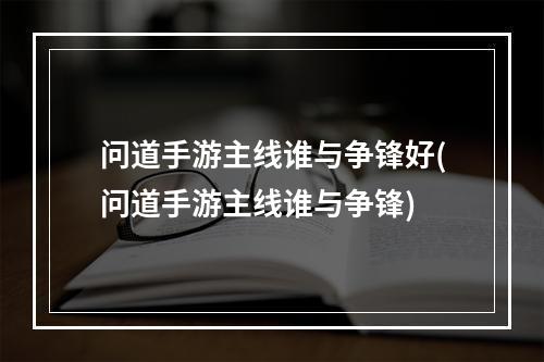 问道手游主线谁与争锋好(问道手游主线谁与争锋)