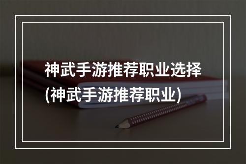 神武手游推荐职业选择(神武手游推荐职业)