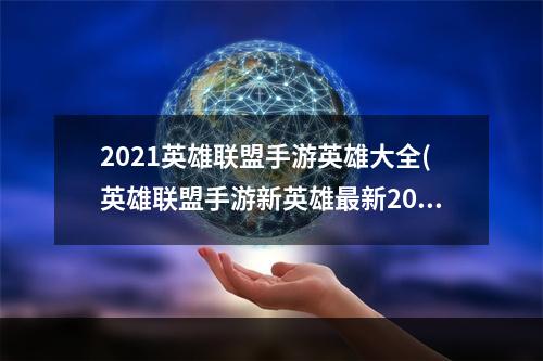 2021英雄联盟手游英雄大全(英雄联盟手游新英雄最新2023大全一览 英雄联盟手游  )