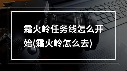 霜火岭任务线怎么开始(霜火岭怎么去)