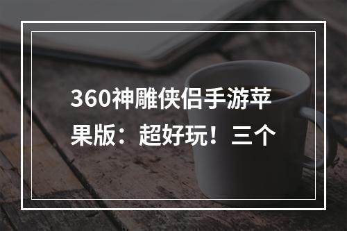 360神雕侠侣手游苹果版：超好玩！三个