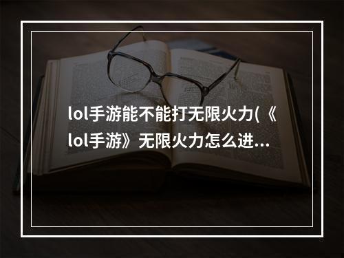 lol手游能不能打无限火力(《lol手游》无限火力怎么进 无限火力进入方法 机游 )