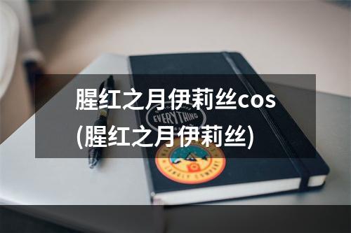 腥红之月伊莉丝cos(腥红之月伊莉丝)