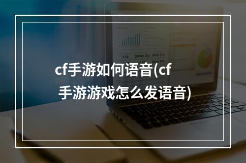 cf手游如何语音(cf 手游游戏怎么发语音)