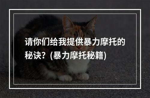 请你们给我提供暴力摩托的秘诀？(暴力摩托秘籍)