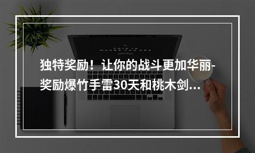 独特奖励！让你的战斗更加华丽-奖励爆竹手雷30天和桃木剑30天