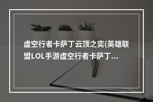 虚空行者卡萨丁云顶之奕(英雄联盟LOL手游虚空行者卡萨丁英雄技能介绍)