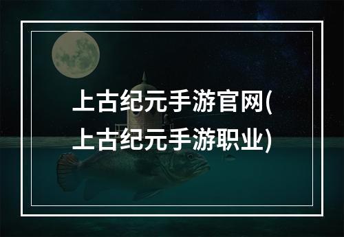 上古纪元手游官网(上古纪元手游职业)