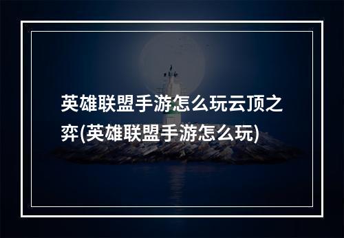 英雄联盟手游怎么玩云顶之弈(英雄联盟手游怎么玩)