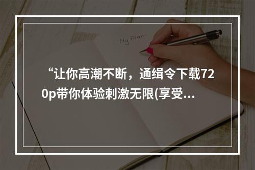 “让你高潮不断，通缉令下载720p带你体验刺激无限(享受游戏乐趣的小技巧)”(“迅雷下载热门游戏，通缉令下载720p最高清，让你畅玩不卡顿(玩个好游戏，从速通缉