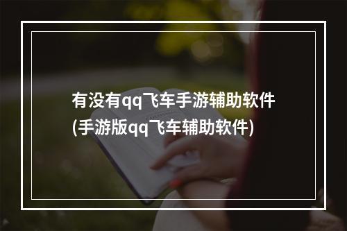 有没有qq飞车手游辅助软件(手游版qq飞车辅助软件)