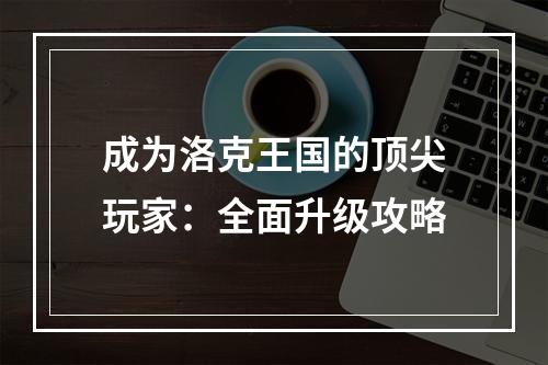 成为洛克王国的顶尖玩家：全面升级攻略