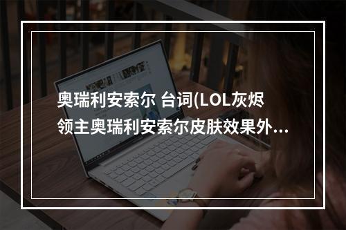 奥瑞利安索尔 台词(LOL灰烬领主奥瑞利安索尔皮肤效果外观价格全展示)