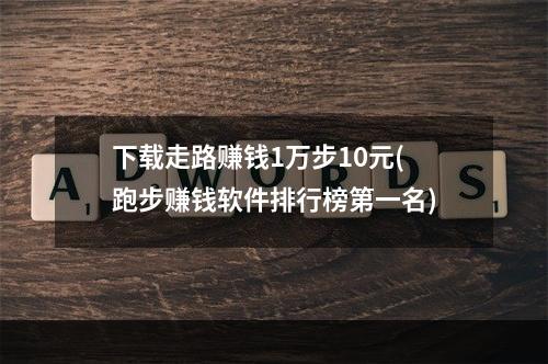 下载走路赚钱1万步10元(跑步赚钱软件排行榜第一名)