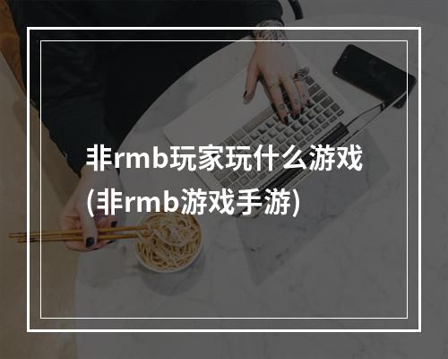 非rmb玩家玩什么游戏(非rmb游戏手游)