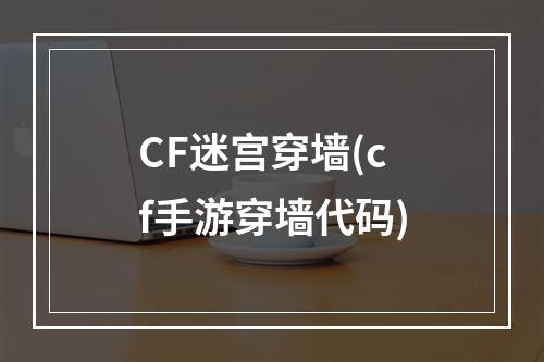 CF迷宫穿墙(cf手游穿墙代码)