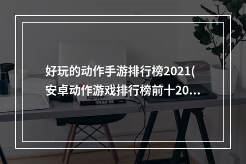 好玩的动作手游排行榜2021(安卓动作游戏排行榜前十2021 十大真实刺激的动作类)