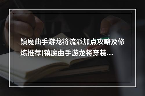 镇魔曲手游龙将流派加点攻略及修炼推荐(镇魔曲手游龙将穿装备)