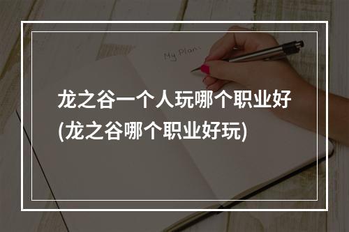 龙之谷一个人玩哪个职业好(龙之谷哪个职业好玩)