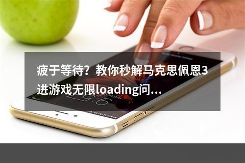 疲于等待？教你秒解马克思佩恩3进游戏无限loading问题！(玩游戏不能等！马克思佩恩3进游戏无限载入解决方法大揭秘！)