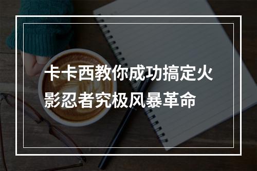 卡卡西教你成功搞定火影忍者究极风暴革命