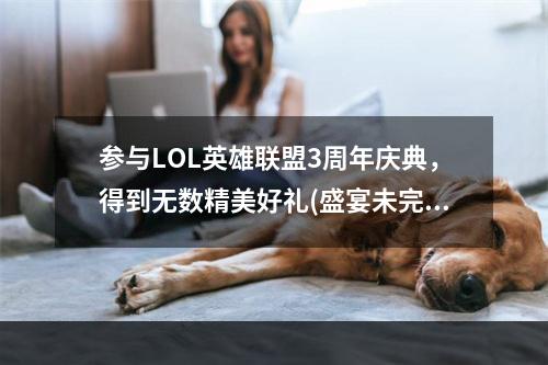 参与LOL英雄联盟3周年庆典，得到无数精美好礼(盛宴未完，奖品送不停)