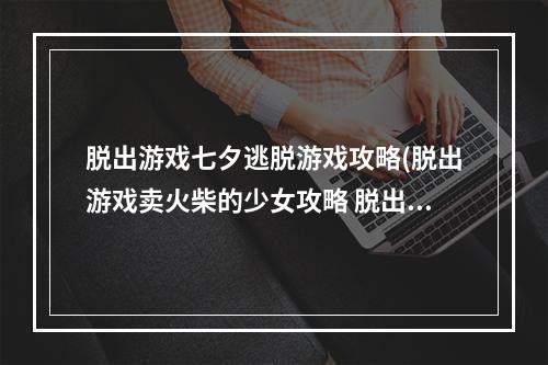 脱出游戏七夕逃脱游戏攻略(脱出游戏卖火柴的少女攻略 脱出游戏卖火柴的少女图文)