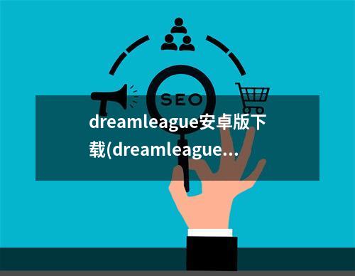 dreamleague安卓版下载(dreamleague手游攻略)