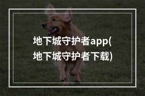 地下城守护者app(地下城守护者下载)