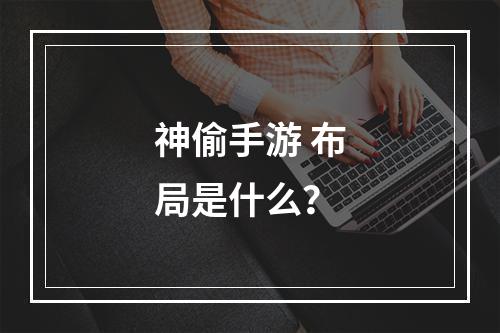 神偷手游 布局是什么？